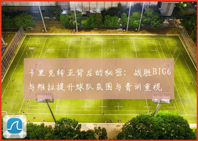 卡里克转正背后的秘密：战胜BIG6与维拉提升球队氛围与青训重视