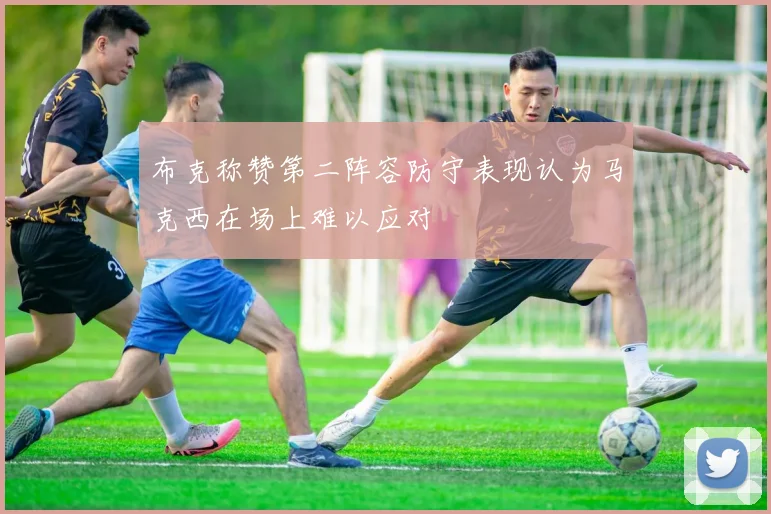 布克称赞第二阵容防守表现认为马克西在场上难以应对