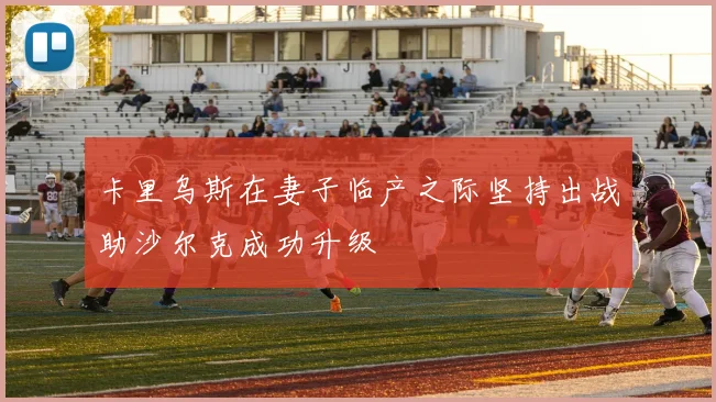卡里乌斯在妻子临产之际坚持出战助沙尔克成功升级