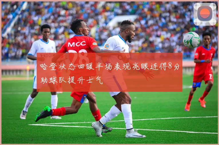 哈登状态回暖半场表现亮眼连得8分助球队提升士气