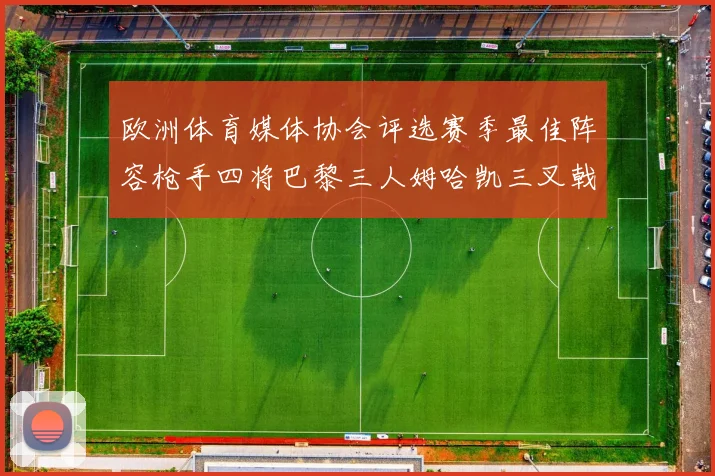 欧洲体育媒体协会评选赛季最佳阵容枪手四将巴黎三人姆哈凯三叉戟引关注
