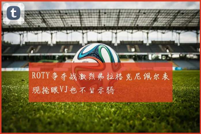 ROTY争夺战激烈弗拉格克尼佩尔表现抢眼VJ也不甘示弱