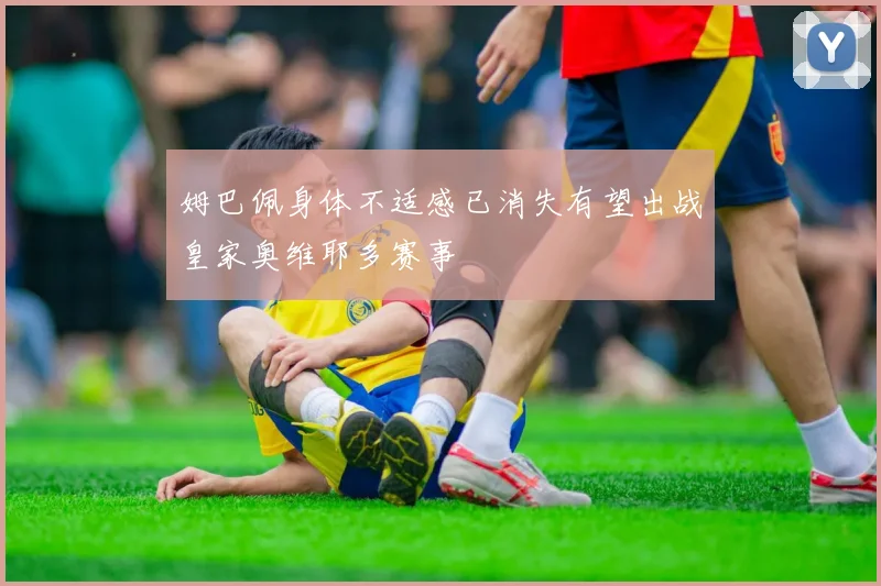 姆巴佩身体不适感已消失有望出战皇家奥维耶多赛事