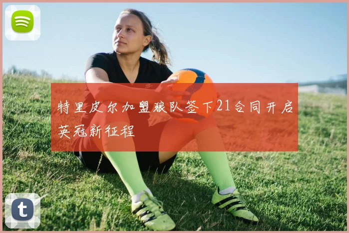 特里皮尔加盟狼队签下21合同开启英冠新征程