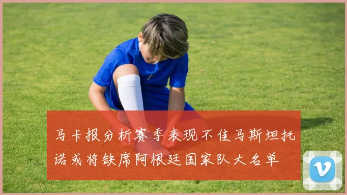 马卡报分析赛季表现不佳马斯坦托诺或将缺席阿根廷国家队大名单