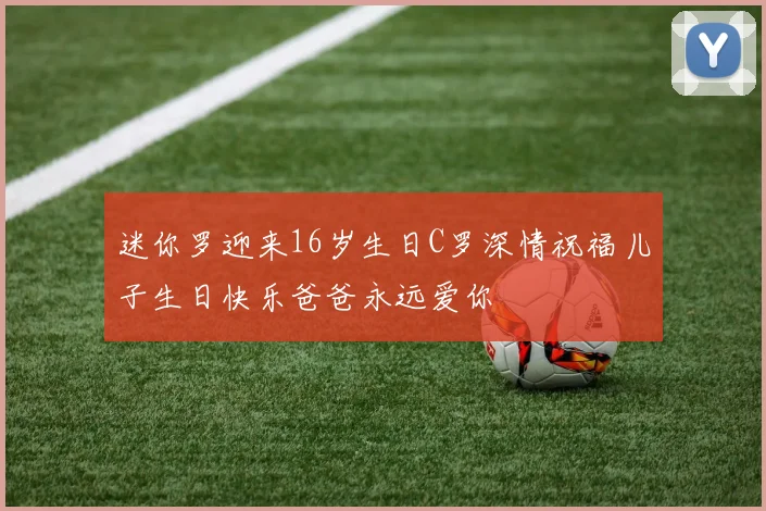 迷你罗迎来16岁生日C罗深情祝福儿子生日快乐爸爸永远爱你