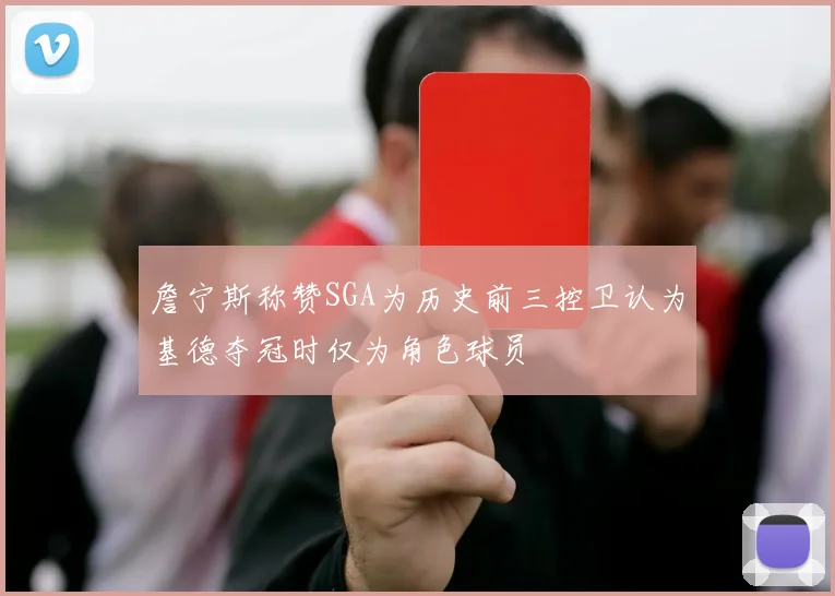 詹宁斯称赞SGA为历史前三控卫认为基德夺冠时仅为角色球员