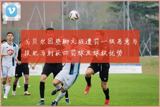 戈贝尔因垫脚文班遭罚一级恶意与技犯马刺获四罚球及球权优势