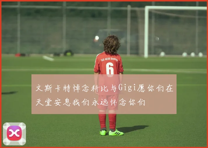 文斯卡特悼念科比与Gigi愿你们在天堂安息我们永远怀念你们